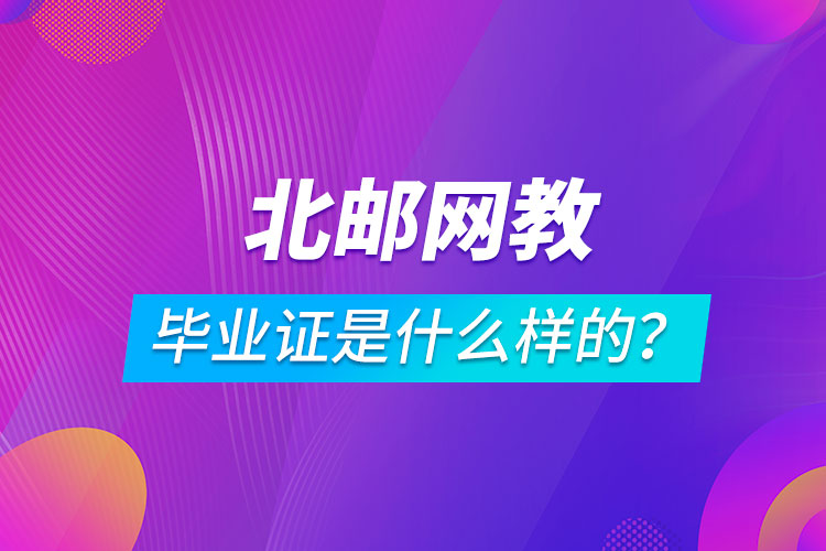 北京郵電大學(xué)網(wǎng)絡(luò)教育畢業(yè)證是什么樣的？