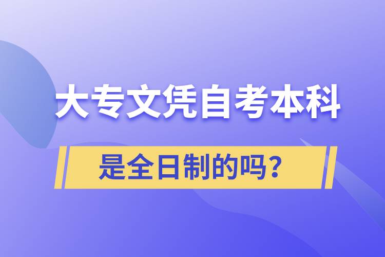 大專自考本科是全日制的嗎？