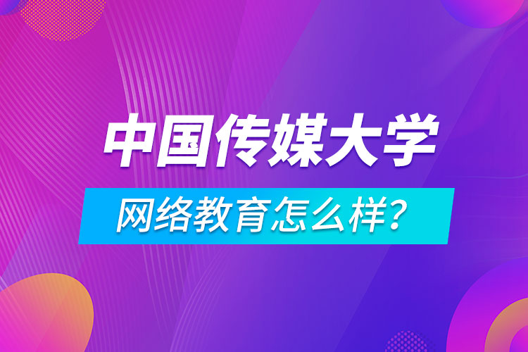 中國(guó)傳媒大學(xué)網(wǎng)絡(luò)教育怎么樣？