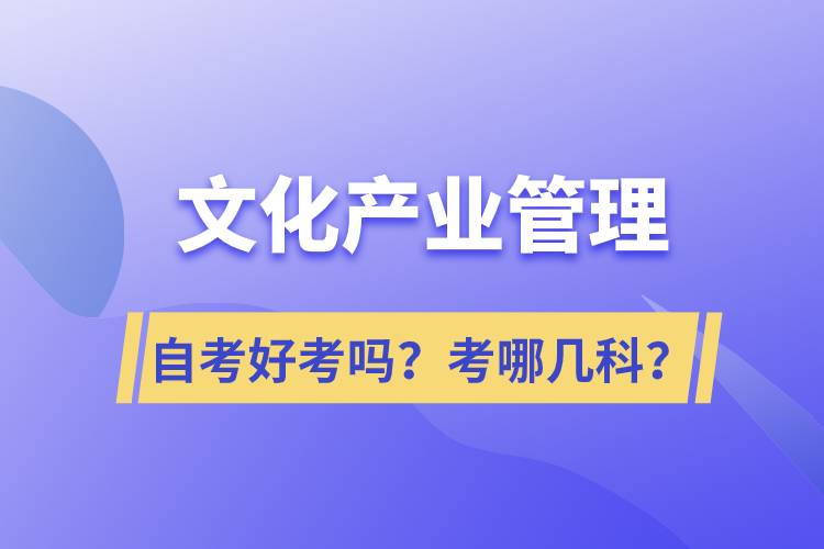 文化產(chǎn)業(yè)管理自考好考嗎？考哪幾科？