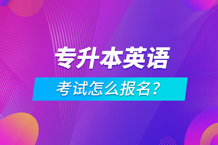 專升本英語考試怎么報名？