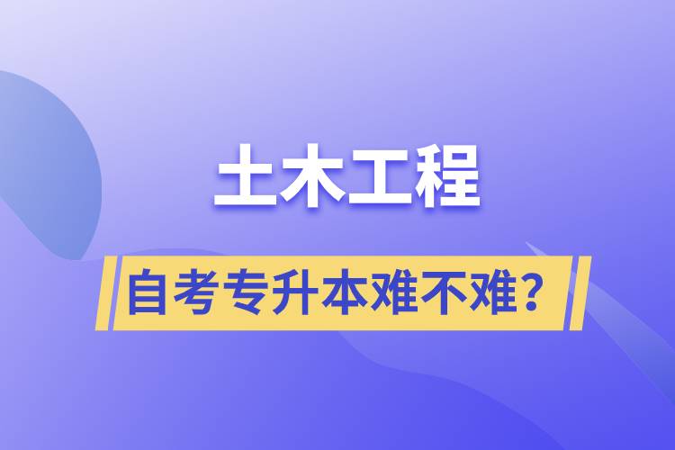 土木工程自考專升本難不難？
