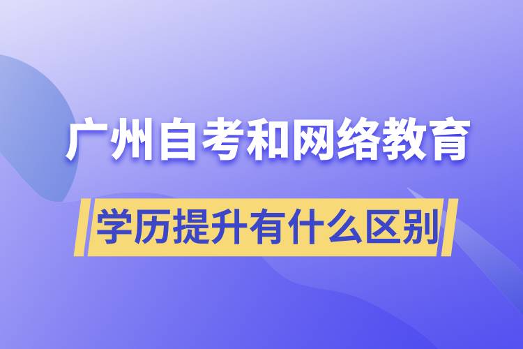 廣州自考和網(wǎng)絡(luò)教育學(xué)歷提升有什么區(qū)別？