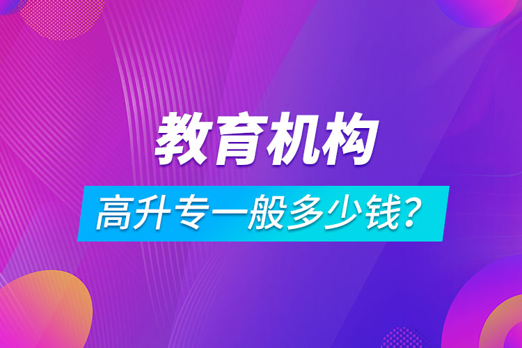 教育機(jī)構(gòu)高升專一般多少錢？