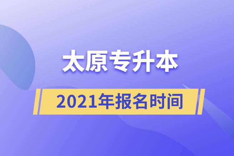 太原專升本報(bào)名時間2021年