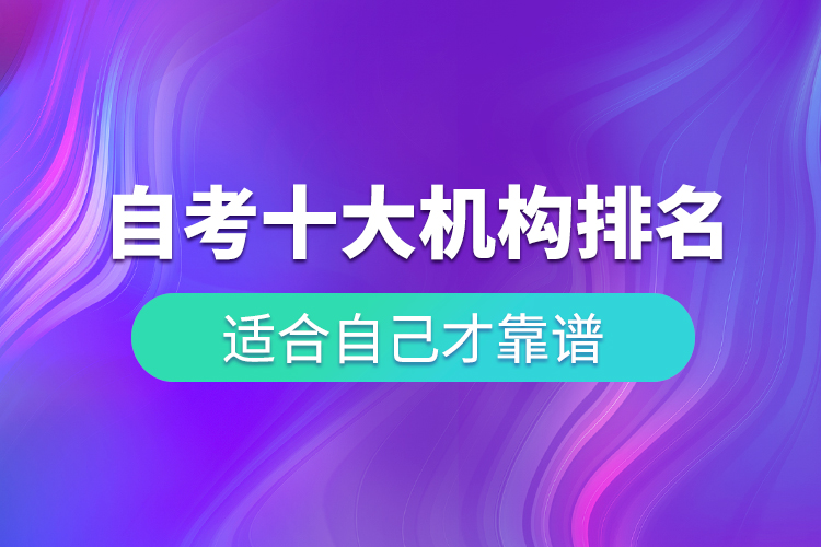 自考十大培訓(xùn)機構(gòu)排名，適合自己才靠譜