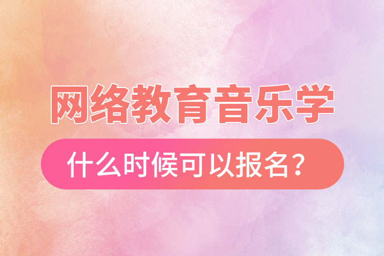 網(wǎng)絡(luò)教育音樂(lè)學(xué)什么時(shí)候可以報(bào)名？