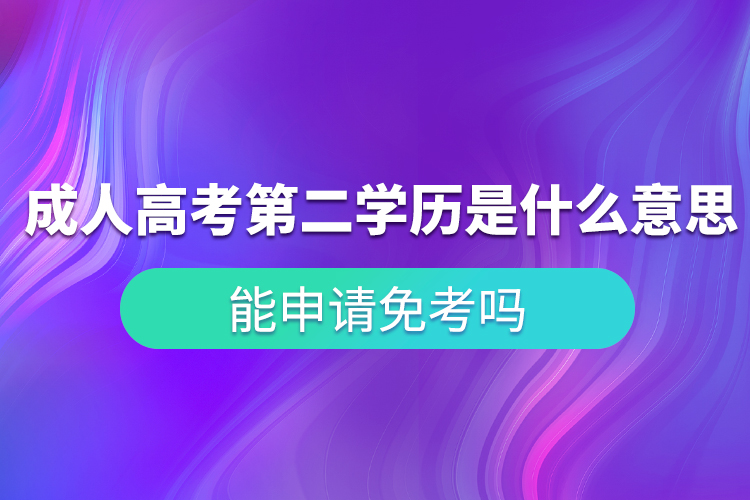 成人高考第二學(xué)歷是什么意思？能申請免考嗎？