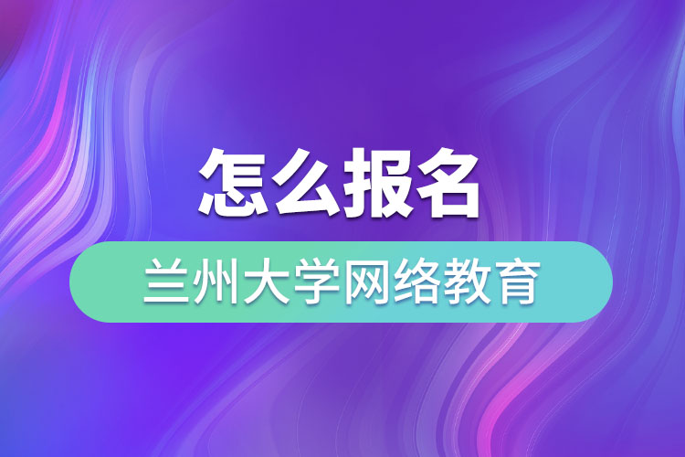 怎么報名蘭州大學(xué)網(wǎng)絡(luò)教育？