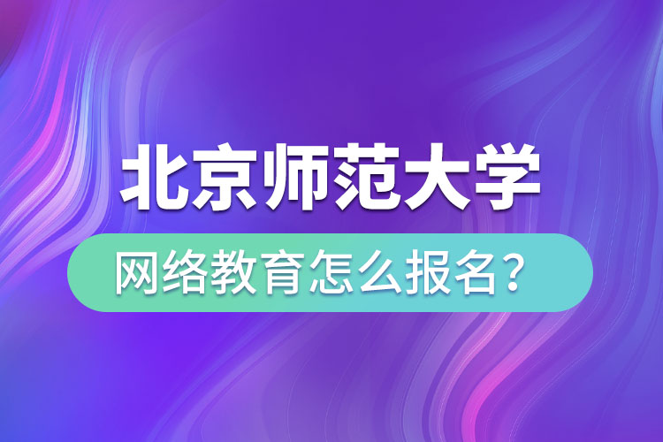 北京師范大學(xué)網(wǎng)絡(luò)教育怎么報(bào)名？