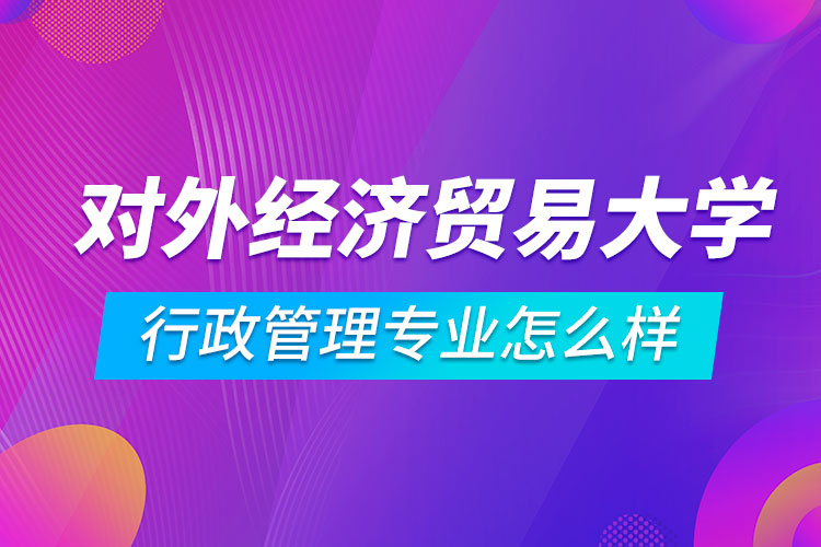 對外經(jīng)濟貿(mào)易大學(xué)行政管理專業(yè)怎么樣