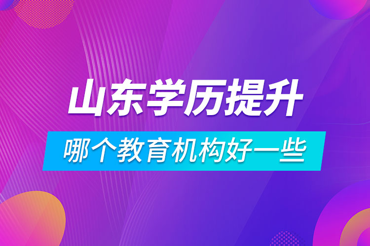 山東學(xué)歷提升哪個教育機(jī)構(gòu)好一些