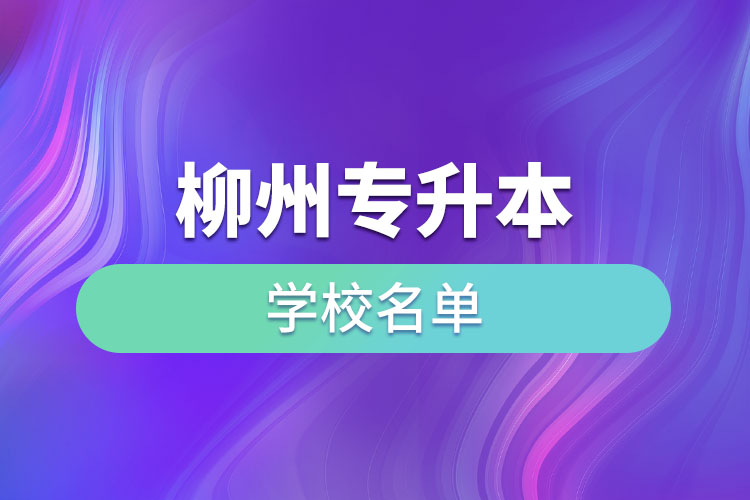 柳州專(zhuān)升本學(xué)校名單？