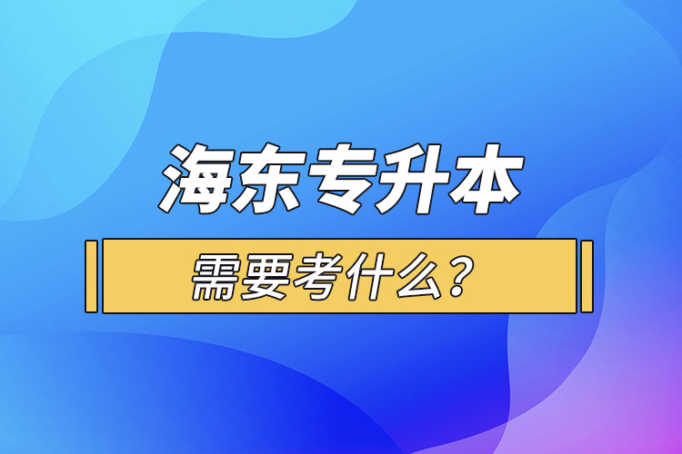 海東專升本需要考什么？
