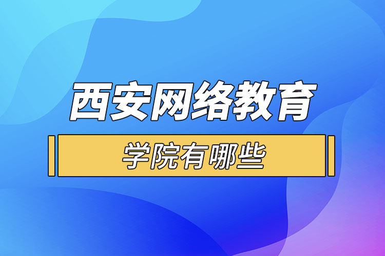 西安網(wǎng)絡(luò)教育學(xué)院有哪些？