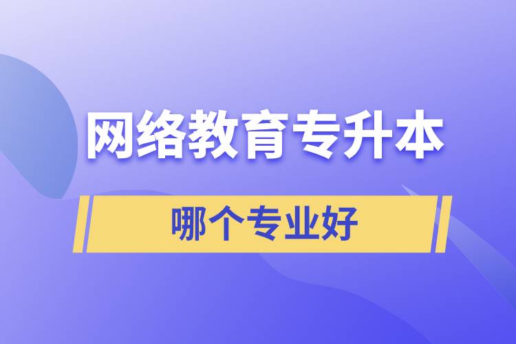 網(wǎng)絡教育專升本哪個專業(yè)好