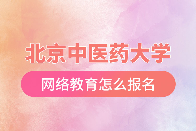 怎么報名北京中醫(yī)藥大學(xué)網(wǎng)絡(luò)教育？