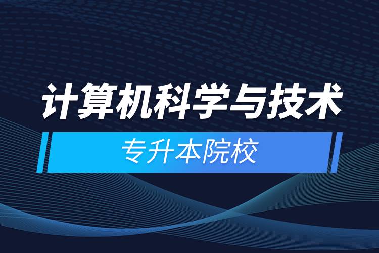 計算機科學(xué)與技術(shù)專升本院校