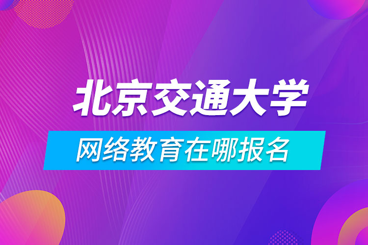 北京交通大學網絡教育在哪報名