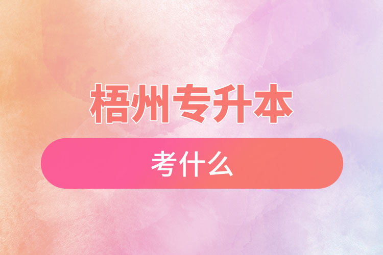 梧州專升本需要考什么？