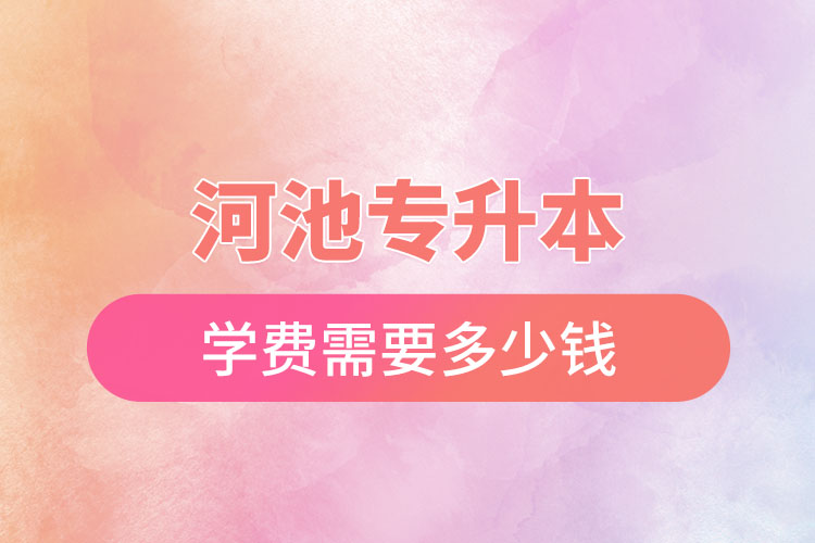 河池專升本學(xué)校學(xué)費？