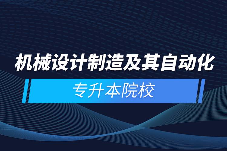 機(jī)械設(shè)計(jì)制造及其自動(dòng)化專(zhuān)升本院校