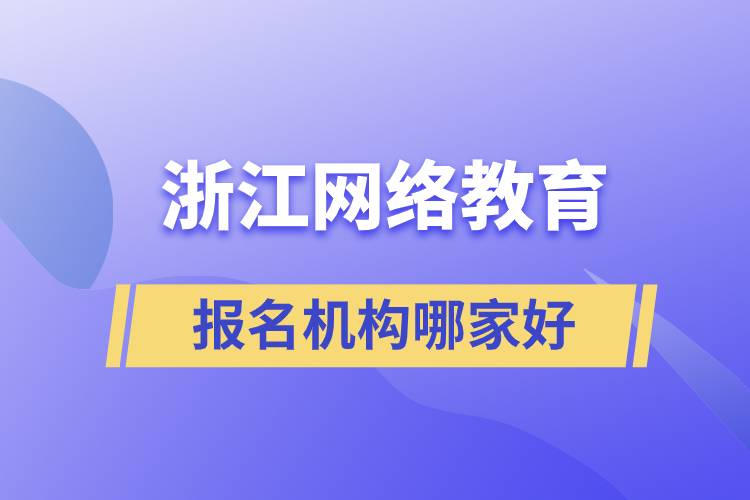 浙江網(wǎng)絡(luò)教育報(bào)名機(jī)構(gòu)哪家好