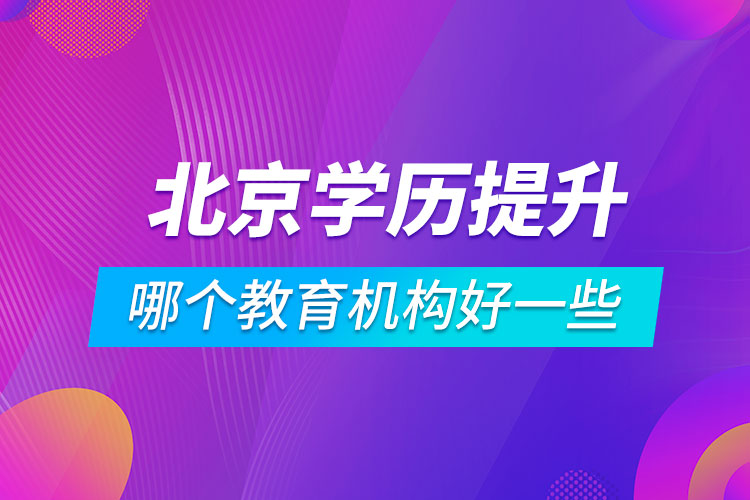 北京學(xué)歷提升哪個(gè)教育機(jī)構(gòu)好一些