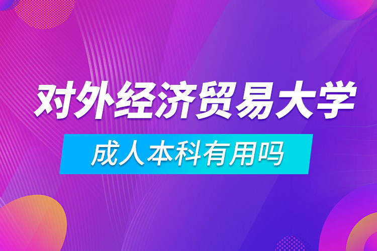 對外經(jīng)濟貿易大學成人本科有用嗎