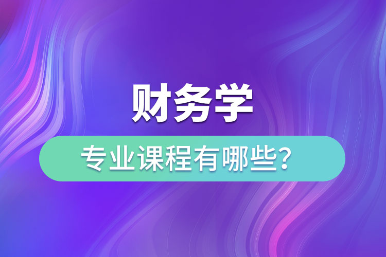 財務(wù)學(xué)專業(yè)課程有哪些？