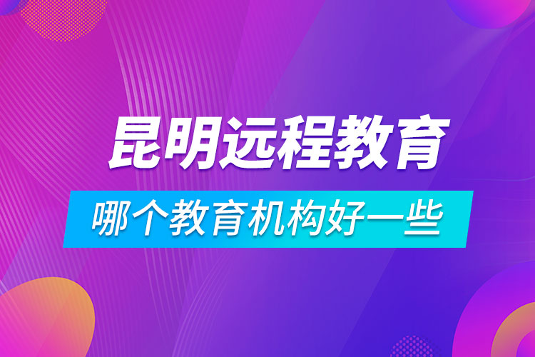昆明學歷提升哪個教育機構(gòu)好一些
