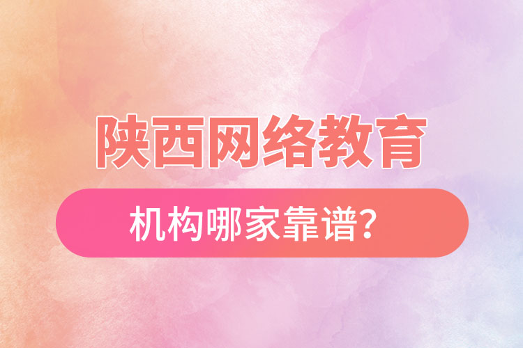 陜西網(wǎng)絡教育機構(gòu)哪家靠譜？