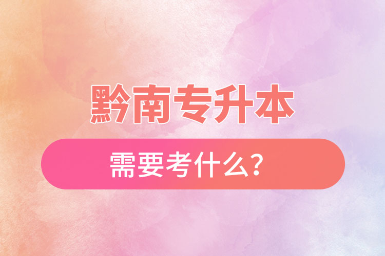 黔南專升本需要考什么？
