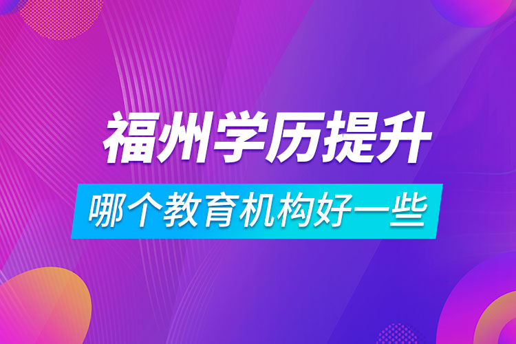福州學(xué)歷提升哪個教育機(jī)構(gòu)好一些