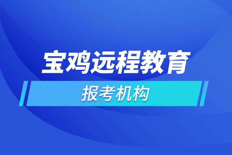 寶雞遠(yuǎn)程教育報(bào)名點(diǎn)哪個(gè)靠譜？