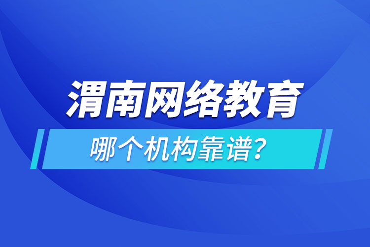 渭南網(wǎng)絡(luò)教育哪個(gè)機(jī)構(gòu)靠譜？
