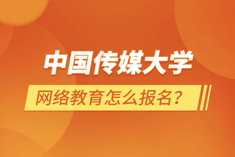 中國傳媒大學網絡教育怎么報名？