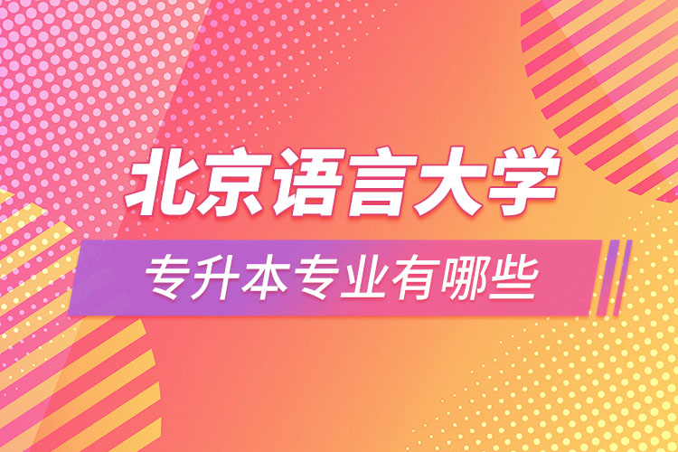 北京語言大學(xué)專升本專業(yè)有哪些？