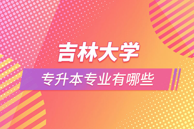 吉林大學(xué)專(zhuān)升本有哪些專(zhuān)業(yè)？