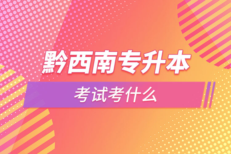 黔西南專升本需要考什么？