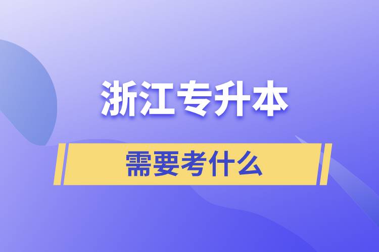 浙江專(zhuān)升本需要考什么