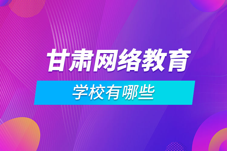 甘肅網絡教育學校有哪些