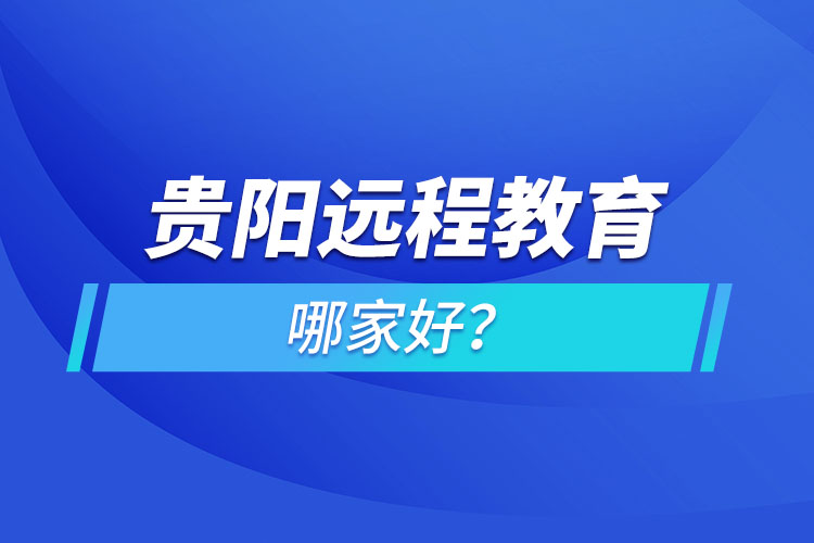 貴陽遠(yuǎn)程教育機(jī)構(gòu)哪家好？