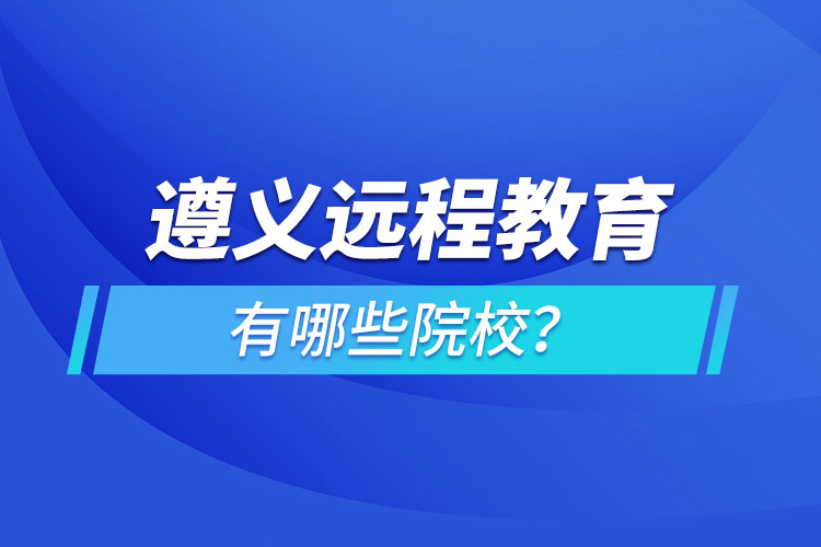 遵義遠程教育有哪些院校？