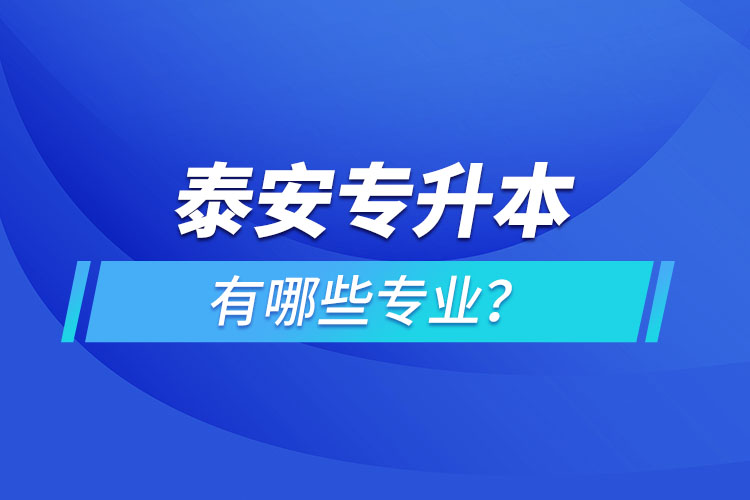 泰安專升本有哪些專業(yè)可以選擇？