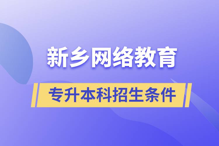 新鄉(xiāng)網絡教育專升本科招生條件是什么