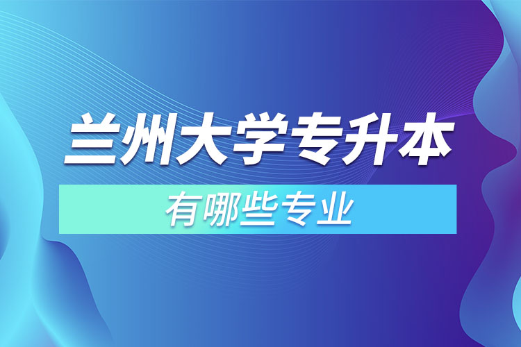 蘭州大學(xué)有哪些專升本專業(yè)嗎？