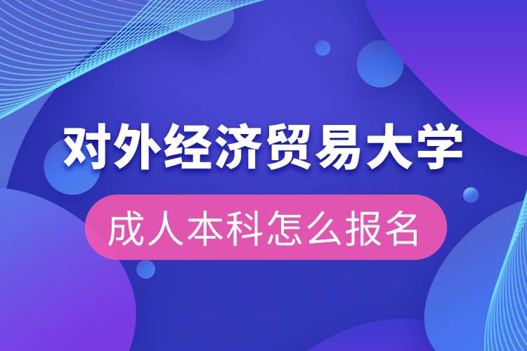 對(duì)外經(jīng)濟(jì)貿(mào)易大學(xué)成人本科怎么報(bào)名