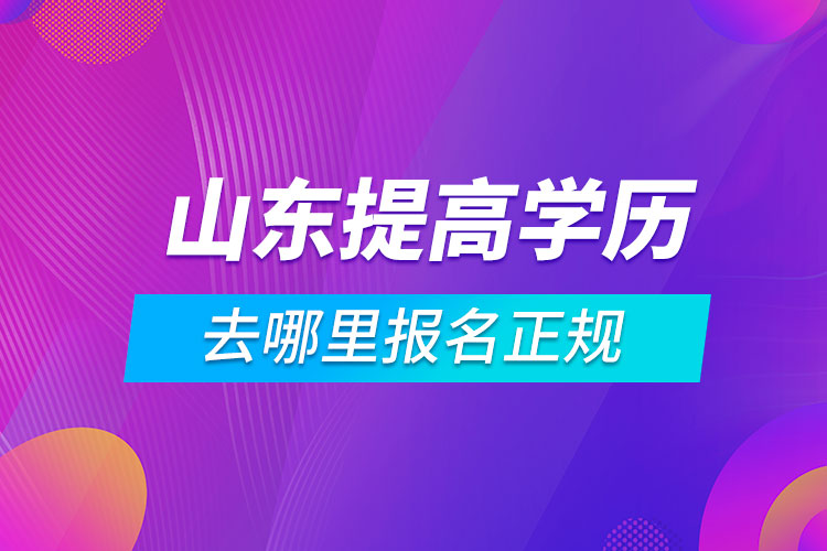 山東提高學歷去哪里報名正規(guī)