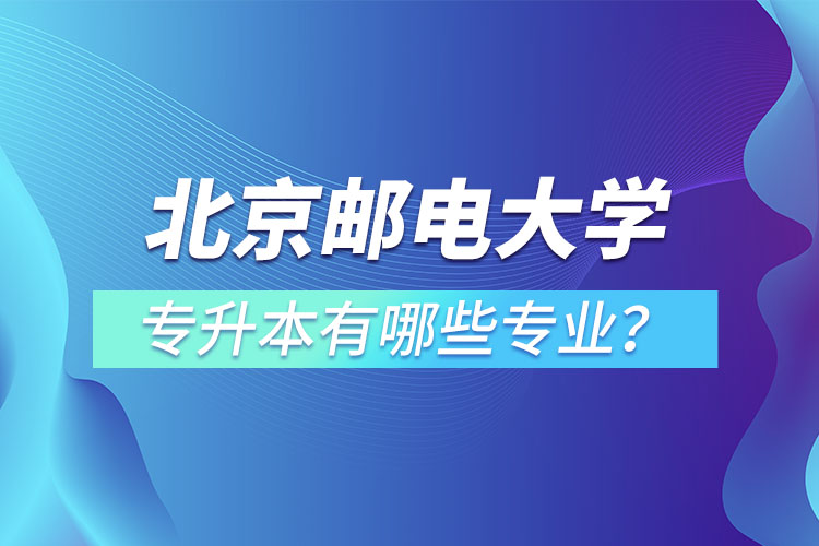 北京郵電大學(xué)專升本有哪些專業(yè)？